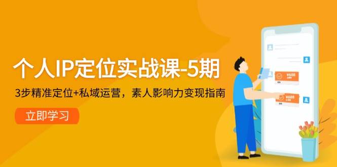 个人IP定位实战课-5期，3步精准定位+私域运营，素人影响力变现指南-网赚联盟