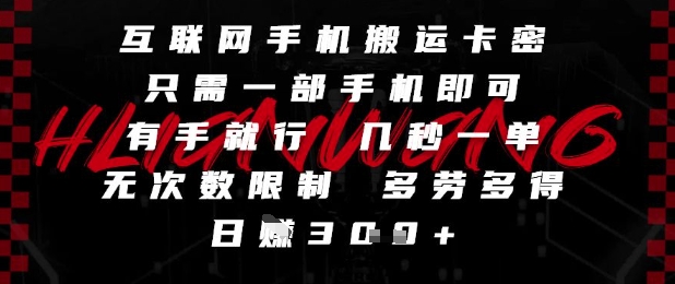 互联网手机搬运卡密，只需一部手机即可，有手就行，几秒一单，无次数限制，多劳多得，日入3张【揭秘】-网赚联盟