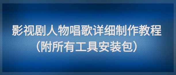 影视剧人物唱歌详细制作教程，点赞量动辄几十W(附所有工具安装包)-网赚联盟