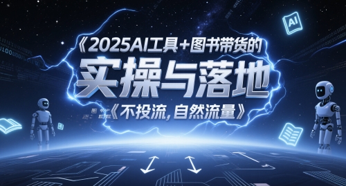 2025AI工具+图书带货的实操与落地，图文起号带货全攻略，不投流，自然流量-网赚联盟