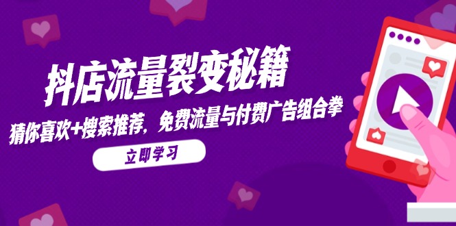 抖店流量裂变秘籍，猜你喜欢，搜索推荐，免费流量与付费广告组合拳-网赚联盟