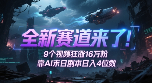 全新赛道来了！9个视频狂涨16W粉，靠AI末日剧本日入4位数，评论区爆肝追更-网赚联盟