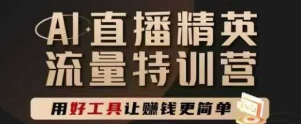 AI直播精英官方特训营，直播底层逻辑和ai实操技巧，用好工具让挣米更简单-网赚联盟