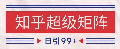 知乎超级矩阵玩法引流高质量精准粉SEO覆盖，日变现1k+【揭秘】-网赚联盟