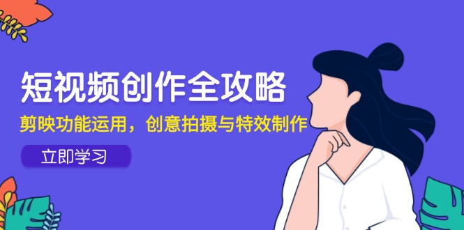 短视频创作全攻略，剪映功能运用，创意拍摄与特效制作-网赚联盟