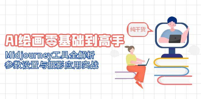 AI绘画零基础到高手，Midjourney工具全解析，参数设置与摄影应用实战-网赚联盟