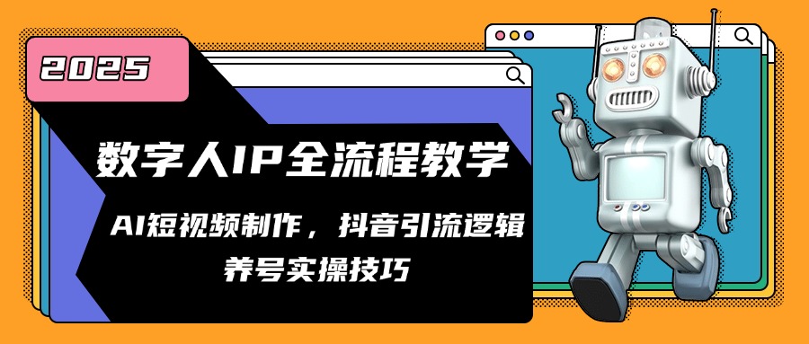 数字人IP全流程教学，AI短视频制作，抖音引流逻辑，养号实操技巧-网赚联盟