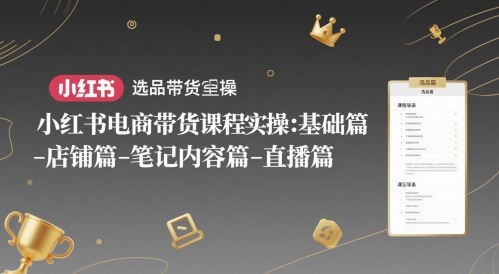 小红书电商带货课程实操：基础篇-选品篇-店铺篇-笔记内容篇-直播篇-网赚联盟