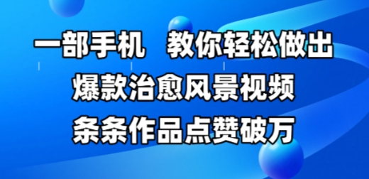 一部手机，教你轻松做出爆款治愈风景视频，条条作品点赞破W-网赚联盟