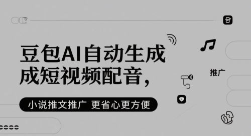 豆包AI自动生成短视频配音，小说推文推广更省心更方便-网赚联盟