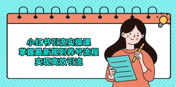 小红书引流实操课，掌握最新规则养号流程，实现高效引流-网赚联盟