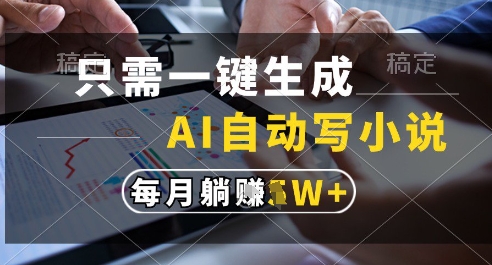 只需一键生成，AI全自动写小说，可一键生成120w字，每月躺着收益过1w+【揭秘】-网赚联盟