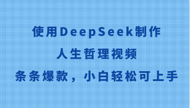使用DeepSeek制作人生哲理视频，条条爆款，小白轻松可上手-网赚联盟