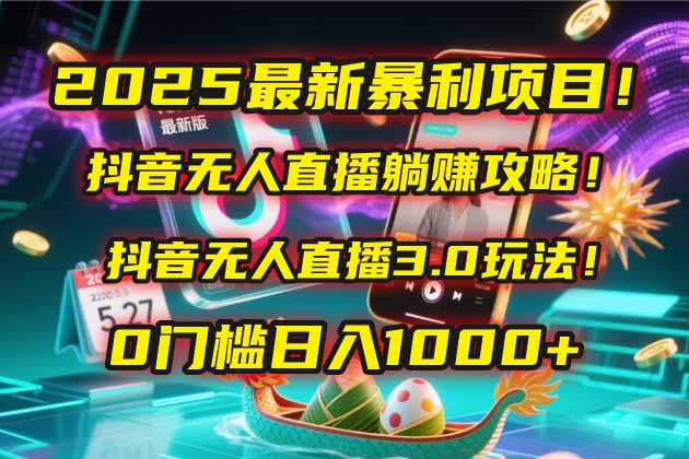 2025最新暴利项目！抖音无人直播躺赚攻略！抖音无人直播3.0玩法！0门槛…-网赚联盟