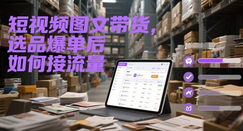 短视频图文带货，选品爆单后如何接流量-网赚联盟