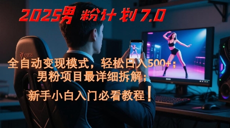 2025男粉计划7.0，全自动变现模式，轻松日入5张+，新手小白必看课程-网赚联盟