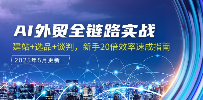 AI外贸全链路实战，建站+选品+谈判，新手20倍效率速成指南-网赚联盟