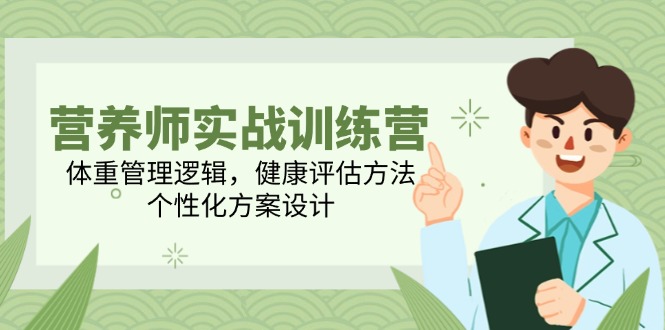营养师实战训练营，体重管理逻辑，健康评估方法，个性化方案设计-网赚联盟