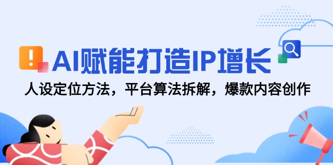 AI赋能打造IP增长，人设定位方法，平台算法拆解，爆款内容创作-网赚联盟