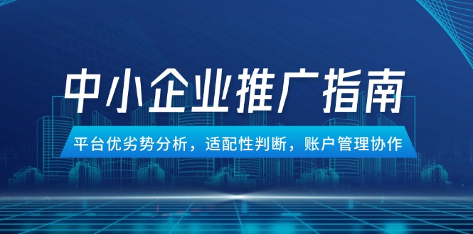 中小企业竞价推广指南，平台优劣势分析，适配性判断，账户管理协作-网赚联盟