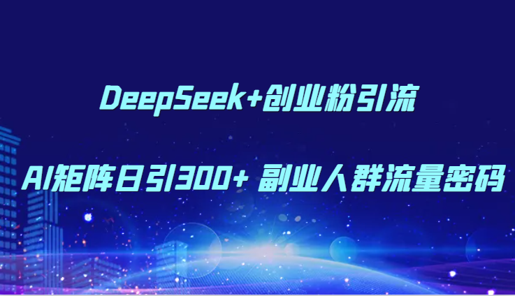 DeepSeek+创业粉引流 AI矩阵日引300+ 副业人群流量密码-网赚联盟