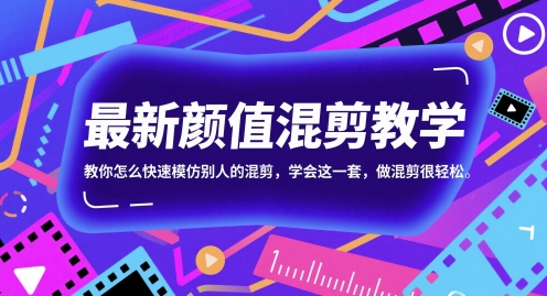最新颜值混剪教学，教你怎么快速模仿别人的混剪，学会这一套，做混剪很轻松-网赚联盟