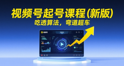 视频号起号课程(新版)，吃透算法，弯道超车-网赚联盟