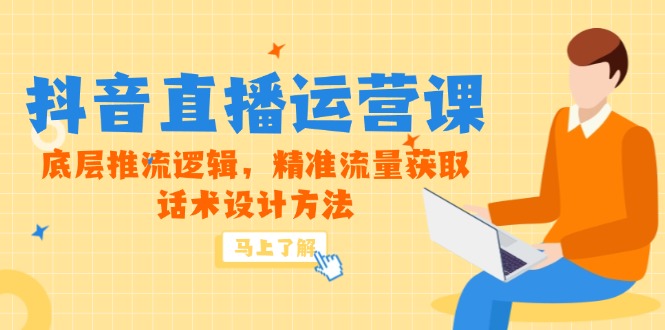 5月新课-抖音直播运营课，底层推流逻辑，精准流量获取，话术设计方法-网赚联盟
