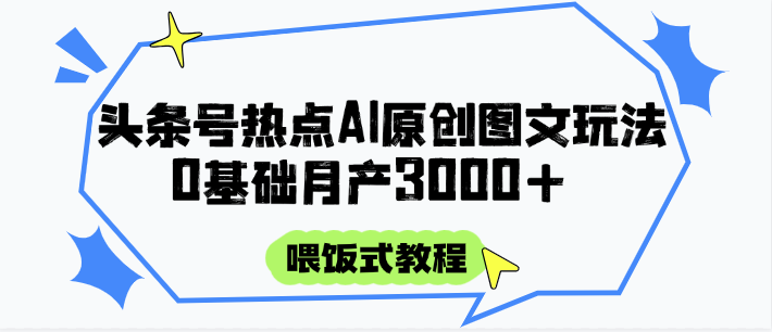 头条号热点AI图文攻略，喂饭式教程+0基础月产3000+-网赚联盟