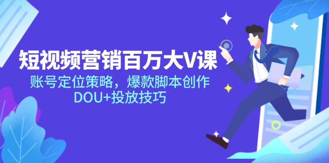 短视频营销百万大V课，账号定位策略，爆款脚本创作，DOU+投放技巧-网赚联盟