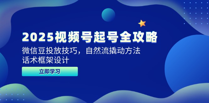 2025视频号起号全攻略，微信豆投放技巧，自然流撬动方法，话术框架设计-网赚联盟
