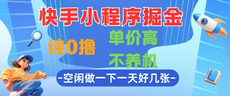 快手小程序掘金，纯0撸，单价高不养机 利用空闲时间做一做，一天好几张【揭秘】-网赚联盟