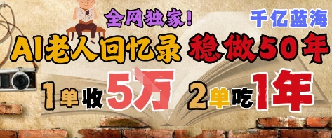 AI帮老人写回忆录，可以稳做50年的蓝海赛道，一单收2-3W，2单吃一年，长久可持续-网赚联盟