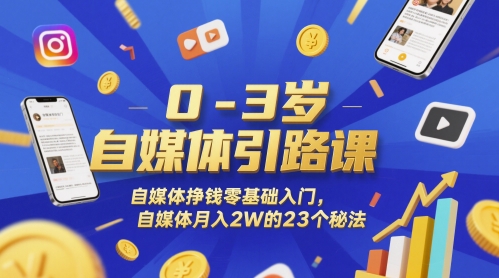 0-3岁自媒体引路课，自媒体挣钱零基础入门，自媒体月入2W的23个秘法-网赚联盟