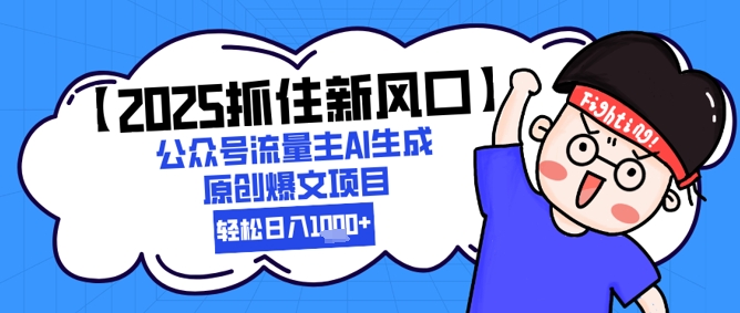 【2025抓住新风口】公众号流量主AI生成原创爆文项目，新手小白轻松日入1k+-网赚联盟