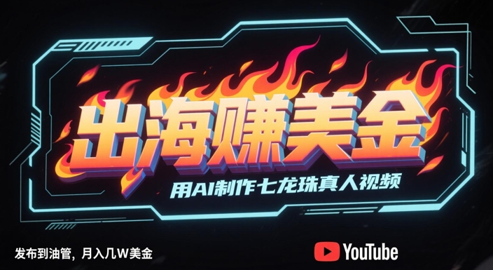 出海挣美金，用AI制作七龙珠真人视频，发布到油管，条条爆火，月入几W美刀-网赚联盟