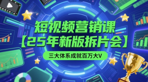 短视频营销课【25年新版拆片会】三大体系成就百万大V，包含正课、拆片会、手把手教学直播课等-网赚联盟