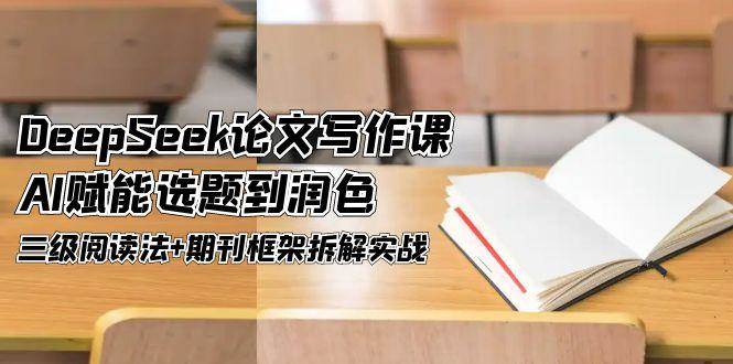 DeepSeek论文写作课，AI赋能选题到润色，三级阅读法+期刊框架拆解实战-网赚联盟
