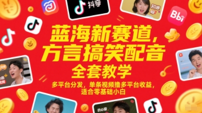 蓝海新赛道，方言搞笑配音全套教学，多平台分发，单条视频撸多平台收益，适合零基础小白-网赚联盟