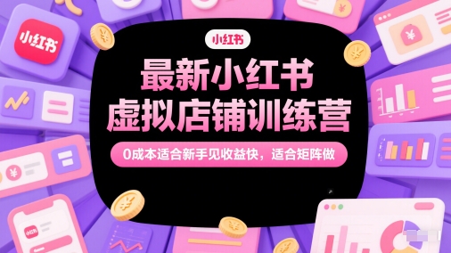 最新小红书虚拟店铺训练营，0成本适合新手见收益快，适合矩阵做-网赚联盟