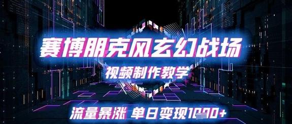 赛博朋克风玄幻战场视频制作教学，流量暴涨单日变现1k+-网赚联盟