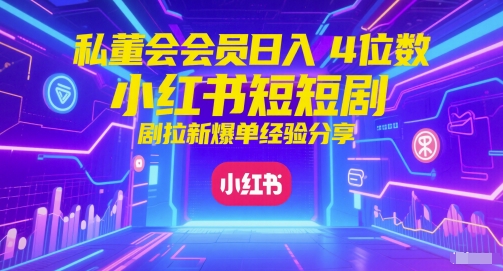 私董会会员日入4位数小红书红果短剧拉新爆单经验分享-网赚联盟