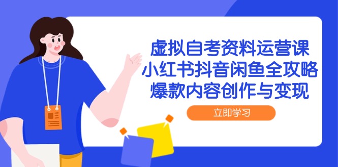 虚拟自考资料运营课，小红书抖音闲鱼全攻略，爆款内容创作与变现-网赚联盟