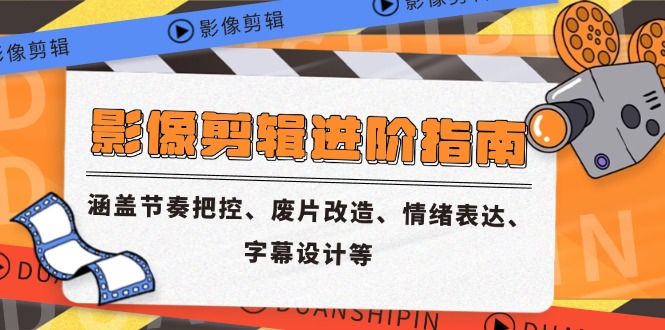 影像剪辑进阶指南，涵盖节奏把控、废片改造、情绪表达、字幕设计等-网赚联盟