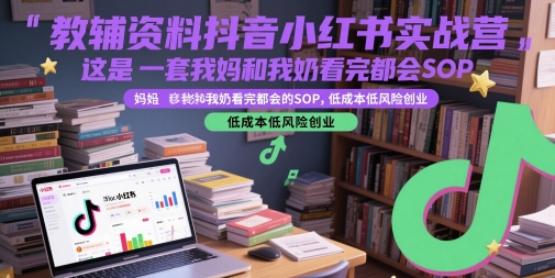 教辅资料抖音小红书实战营，这是一套我妈和我奶看完都会的SOP，低成本低风险创业-网赚联盟