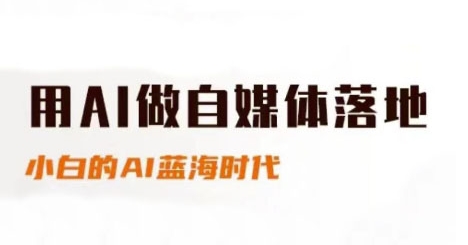 用AI做自媒体落地，适合新手快速入门与进阶，小白的AI蓝海时代-网赚联盟