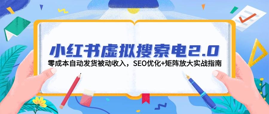 小红书虚拟搜索电2.0，零成本自动发货被动收入，SEO优化+矩阵放大实战指南-网赚联盟