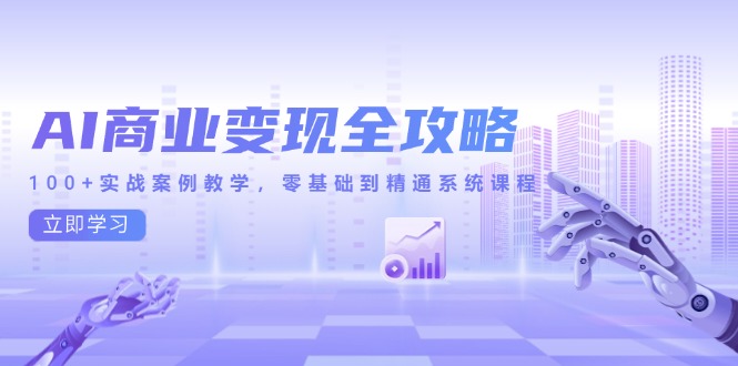 AI商业变现全攻略，100+实战案例教学，零基础到精通系统课程-网赚联盟