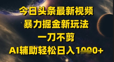 今日头条最新美女视频暴力掘金新玩法，一刀不剪，AI辅助轻松日入1k+-网赚联盟