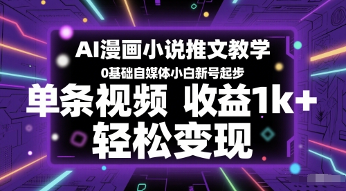 AI漫画小说推文教学，0基础自媒体小白新号起步，单条视频收益1k+，轻松变现-网赚联盟